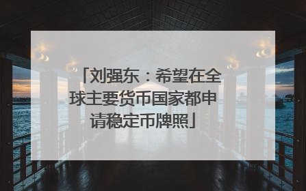 刘强东：希望在全球主要货币国家都申请稳定币牌照