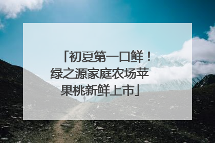 初夏第一口鲜！绿之源家庭农场苹果桃新鲜上市