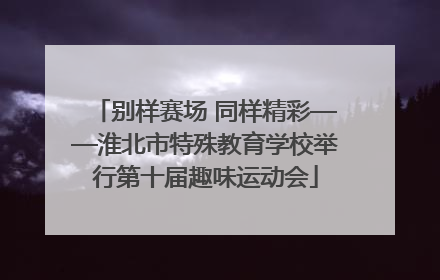 别样赛场 同样精彩——淮北市特殊教育学校举行第十届趣味运动会