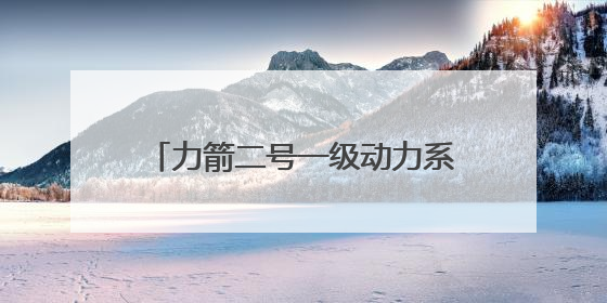 力箭二号一级动力系统试车成功！首飞将发射轻舟初样试飞船