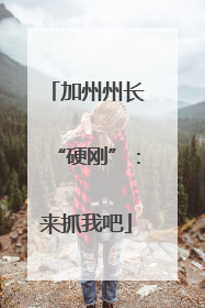 加州州长“硬刚”：来抓我吧