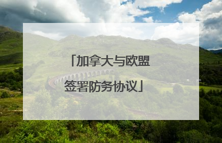 加拿大与欧盟签署防务协议