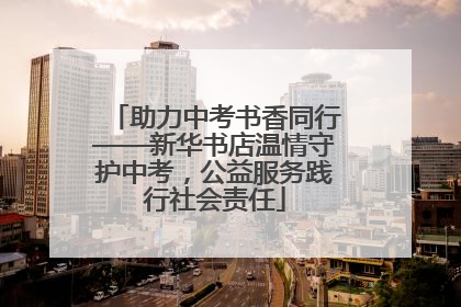 助力中考书香同行——新华书店温情守护中考，公益服务践行社会责任