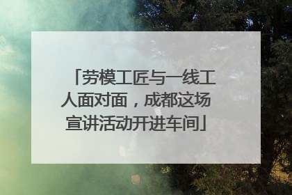 劳模工匠与一线工人面对面，成都这场宣讲活动开进车间