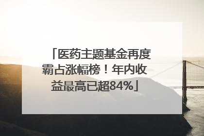 医药主题基金再度霸占涨幅榜！年内收益最高已超84%
