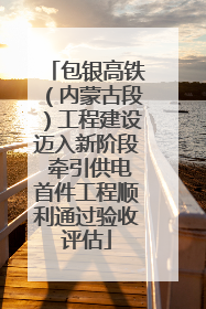 包银高铁（内蒙古段）工程建设迈入新阶段 牵引供电首件工程顺利通过验收评估