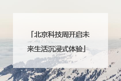 北京科技周开启未来生活沉浸式体验