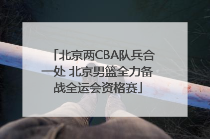 北京两CBA队兵合一处 北京男篮全力备战全运会资格赛