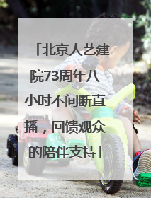 北京人艺建院73周年八小时不间断直播，回馈观众的陪伴支持