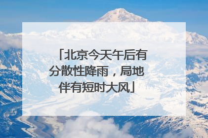 北京今天午后有分散性降雨，局地伴有短时大风