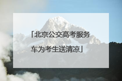 北京公交高考服务车为考生送清凉