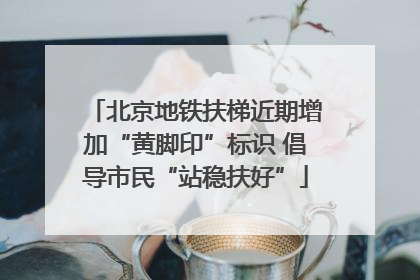 北京地铁扶梯近期增加“黄脚印”标识 倡导市民“站稳扶好”