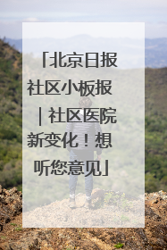 北京日报社区小板报｜社区医院新变化！想听您意见