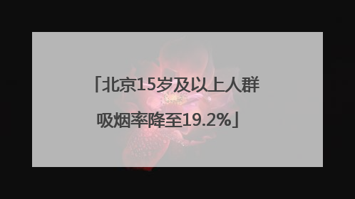 北京15岁及以上人群吸烟率降至19.2%