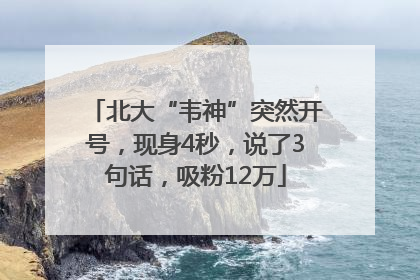 北大“韦神”突然开号，现身4秒，说了3句话，吸粉12万