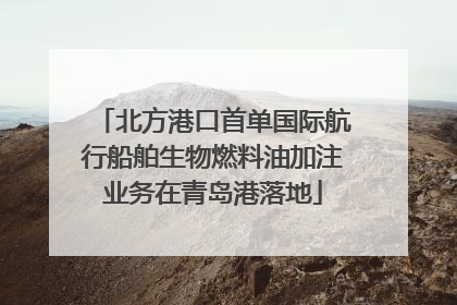 北方港口首单国际航行船舶生物燃料油加注业务在青岛港落地