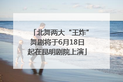 北舞两大“王炸”舞剧将于6月18日起在昆明剧院上演