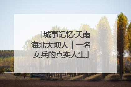 城事记忆·天南海北大坝人｜一名女兵的真实人生
