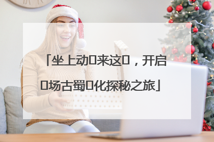 坐上动⻋来这⾥，开启⼀场古蜀⽂化探秘之旅
