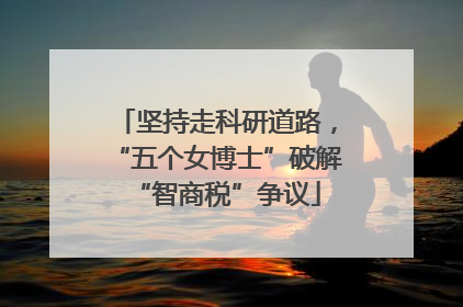 坚持走科研道路，“五个女博士”破解“智商税”争议
