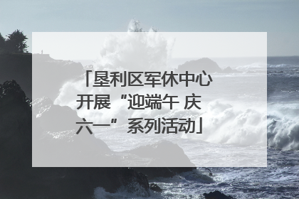 垦利区军休中心开展“迎端午 庆六一”系列活动