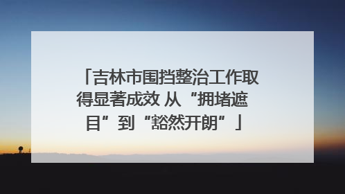 吉林市围挡整治工作取得显著成效 从“拥堵遮目”到“豁然开朗”