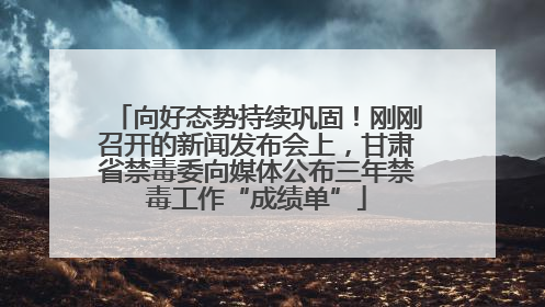 向好态势持续巩固！刚刚召开的新闻发布会上，甘肃省禁毒委向媒体公布三年禁毒工作“成绩单”