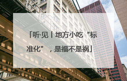 听·见丨地方小吃“标准化”，是福不是祸