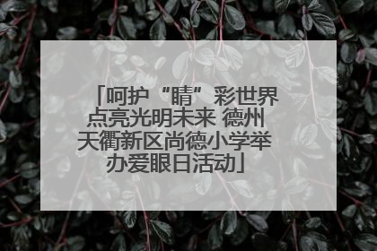 呵护“睛”彩世界点亮光明未来 德州天衢新区尚德小学举办爱眼日活动