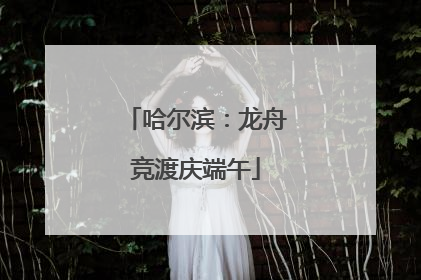 哈尔滨：龙舟竞渡庆端午