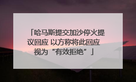 哈马斯提交加沙停火提议回应 以方称将此回应视为“有效拒绝”