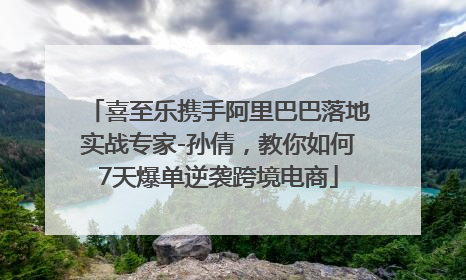 喜至乐携手阿里巴巴落地实战专家-孙倩，教你如何7天爆单逆袭跨境电商
