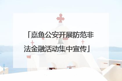 嘉鱼公安开展防范非法金融活动集中宣传