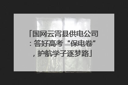 国网云霄县供电公司：答好高考“保电卷”，护航学子逐梦路