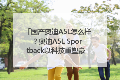 国产奥迪A5L怎么样？奥迪A5L Sportback以科技重塑豪华运动轿车市场格局