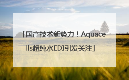 国产技术新势力！Aquacells超纯水EDI引发关注
