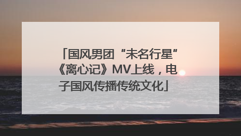 国风男团“未名行星”《离心记》MV上线，电子国风传播传统文化