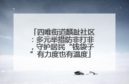 四唯街道麟趾社区：多元举措防非打非，守护居民“钱袋子”有力度也有温度