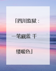 四川监狱：一笔藏蓝 千缕暖色