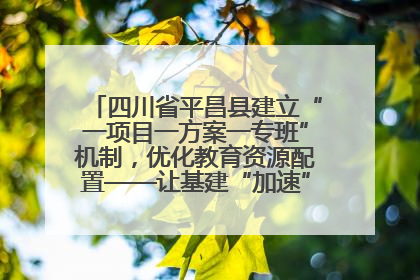 四川省平昌县建立“一项目一方案一专班”机制，优化教育资源配置——让基建“加速”，为成长“铺路”