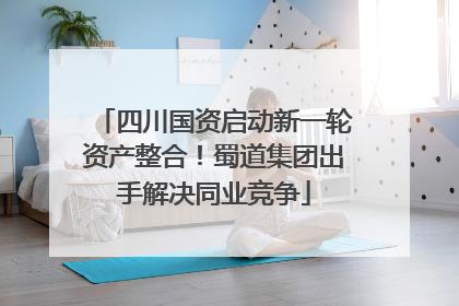 四川国资启动新一轮资产整合！蜀道集团出手解决同业竞争