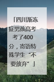 四川渐冻症男孩高考考了400分，寄语特殊学生“不要放弃”