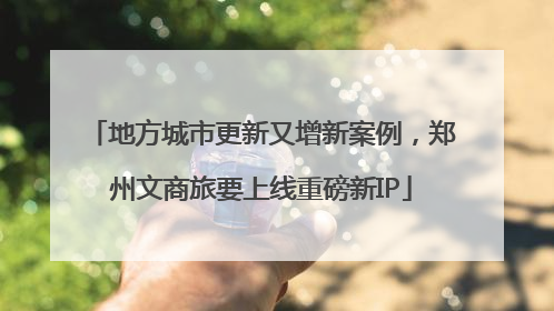 地方城市更新又增新案例，郑州文商旅要上线重磅新IP