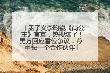 孟子义李昀锐《尚公主》官宣，热搜爆了！男方回应番位争议：尊重每一个合作伙伴