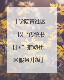 学院巷社区：以“传统节日+”推动社区服务升级