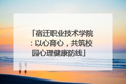宿迁职业技术学院：以心育心，共筑校园心理健康防线