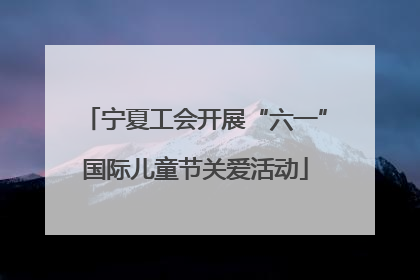 宁夏工会开展“六一”国际儿童节关爱活动