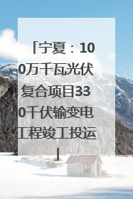 宁夏：100万千瓦光伏复合项目330千伏输变电工程竣工投运