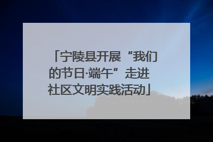 宁陵县开展“我们的节日·端午”走进社区文明实践活动