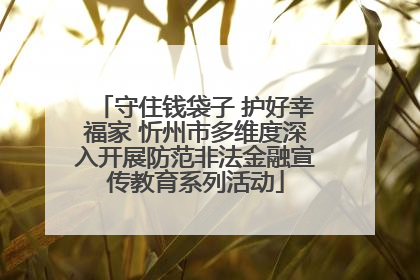 守住钱袋子 护好幸福家 忻州市多维度深入开展防范非法金融宣传教育系列活动